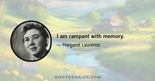 I am rampant with memory.