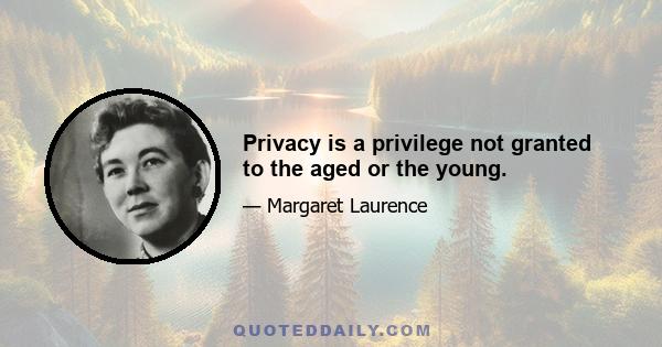 Privacy is a privilege not granted to the aged or the young.