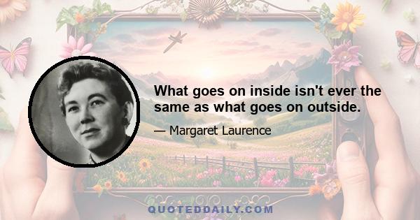 What goes on inside isn't ever the same as what goes on outside.