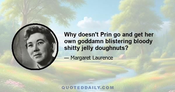 Why doesn't Prin go and get her own goddamn blistering bloody shitty jelly doughnuts?