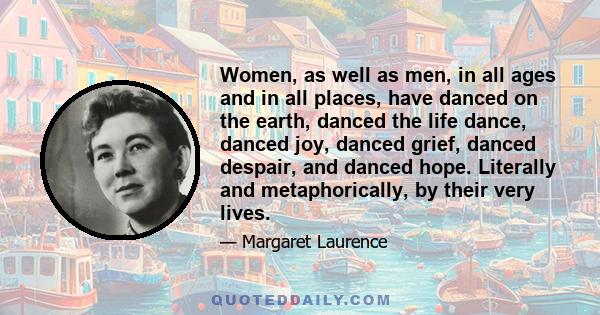 Women, as well as men, in all ages and in all places, have danced on the earth, danced the life dance, danced joy, danced grief, danced despair, and danced hope. Literally and metaphorically, by their very lives.