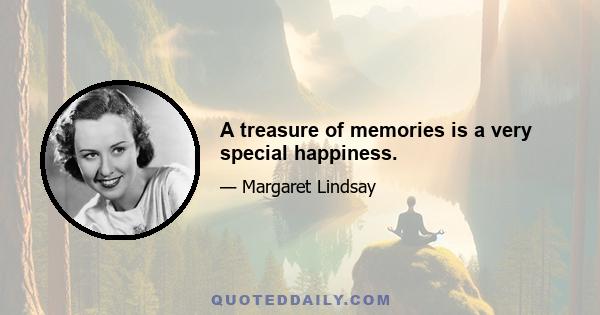 A treasure of memories is a very special happiness.