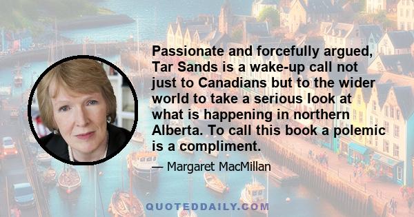 Passionate and forcefully argued, Tar Sands is a wake-up call not just to Canadians but to the wider world to take a serious look at what is happening in northern Alberta. To call this book a polemic is a compliment.