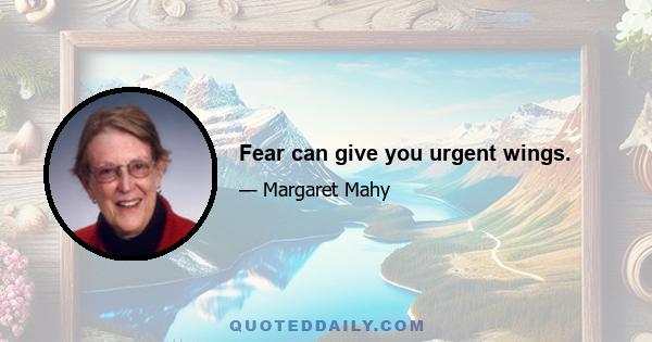 Fear can give you urgent wings.