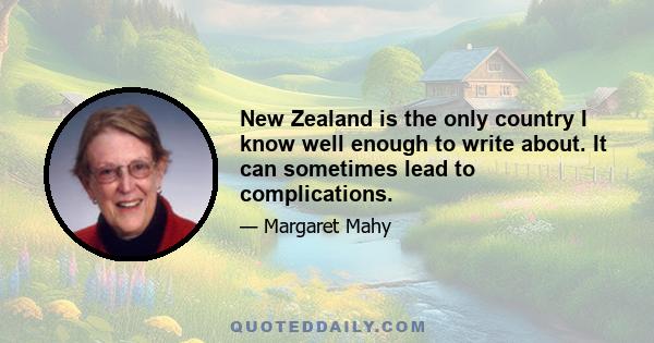 New Zealand is the only country I know well enough to write about. It can sometimes lead to complications.