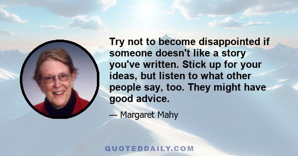 Try not to become disappointed if someone doesn't like a story you've written. Stick up for your ideas, but listen to what other people say, too. They might have good advice.