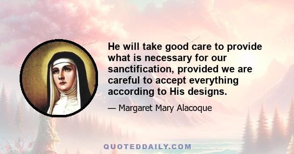 He will take good care to provide what is necessary for our sanctification, provided we are careful to accept everything according to His designs.