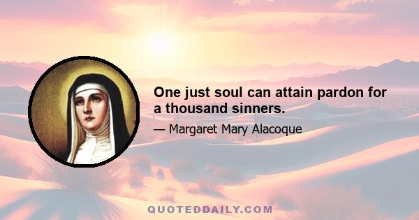 One just soul can attain pardon for a thousand sinners.