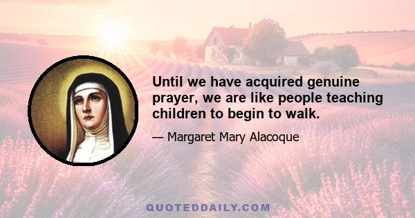 Until we have acquired genuine prayer, we are like people teaching children to begin to walk.