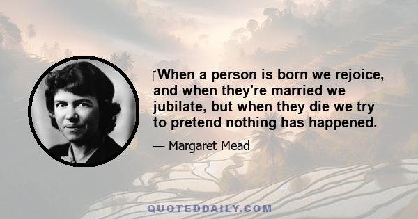 ‎ When a person is born we rejoice, and when they're married we jubilate, but when they die we try to pretend nothing has happened.