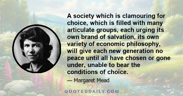 A society which is clamouring for choice, which is filled with many articulate groups, each urging its own brand of salvation, its own variety of economic philosophy, will give each new generation no peace until all