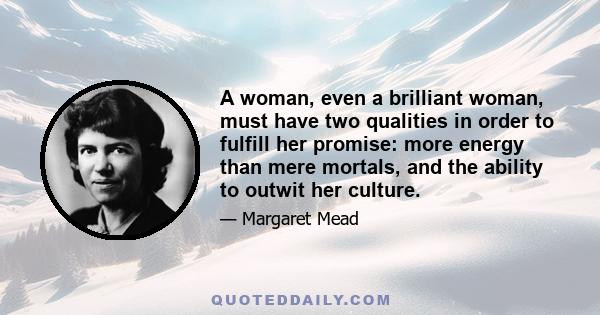 A woman, even a brilliant woman, must have two qualities in order to fulfill her promise: more energy than mere mortals, and the ability to outwit her culture.