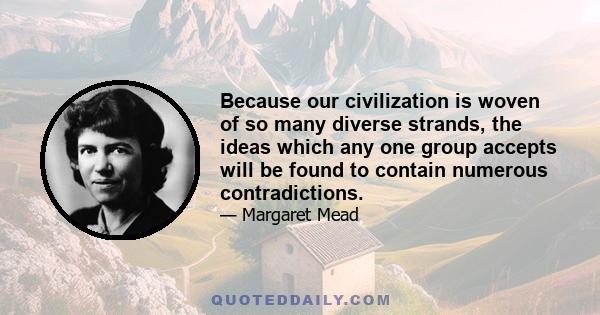 Because our civilization is woven of so many diverse strands, the ideas which any one group accepts will be found to contain numerous contradictions.