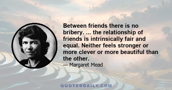 Between friends there is no bribery. ... the relationship of friends is intrinsically fair and equal. Neither feels stronger or more clever or more beautiful than the other.