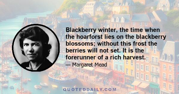 Blackberry winter, the time when the hoarforst lies on the blackberry blossoms; without this frost the berries will not set. It is the forerunner of a rich harvest.