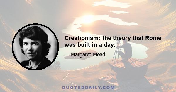 Creationism: the theory that Rome was built in a day.