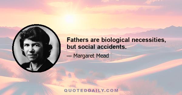 Fathers are biological necessities, but social accidents.