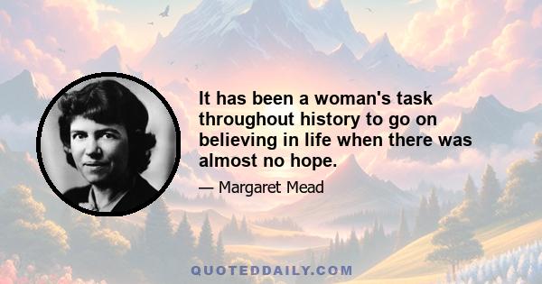 It has been a woman's task throughout history to go on believing in life when there was almost no hope.