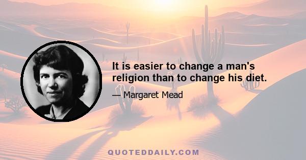 It is easier to change a man's religion than to change his diet.