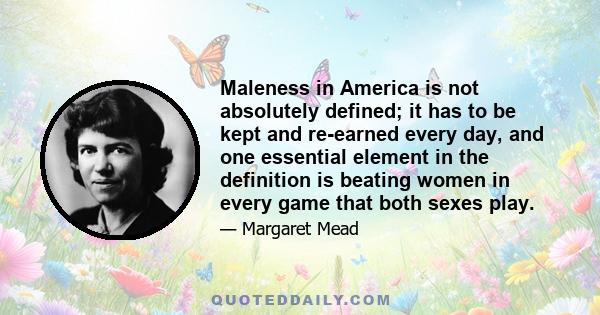 Maleness in America is not absolutely defined; it has to be kept and re-earned every day, and one essential element in the definition is beating women in every game that both sexes play.