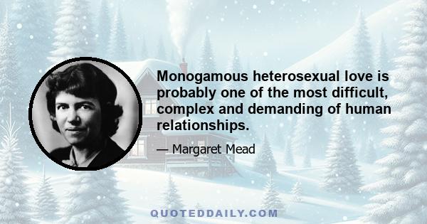 Monogamous heterosexual love is probably one of the most difficult, complex and demanding of human relationships.