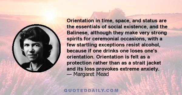 Orientation in time, space, and status are the essentials of social existence, and the Balinese, although they make very strong spirits for ceremonial occasions, with a few startling exceptions resist alcohol, because