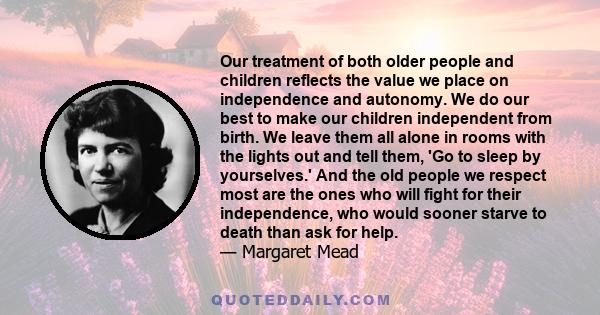 Our treatment of both older people and children reflects the value we place on independence and autonomy. We do our best to make our children independent from birth. We leave them all alone in rooms with the lights out