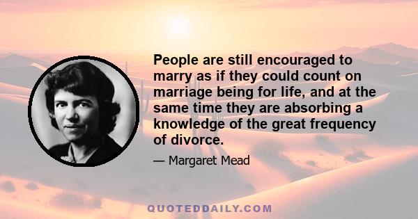 People are still encouraged to marry as if they could count on marriage being for life, and at the same time they are absorbing a knowledge of the great frequency of divorce.