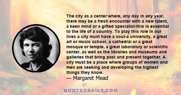 The city as a center where, any day in any year, there may be a fresh encounter with a new talent, a keen mind or a gifted specialist-this is essential to the life of a country. To play this role in our lives a city