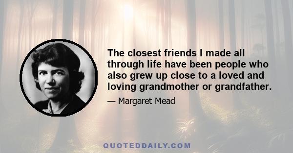 The closest friends I made all through life have been people who also grew up close to a loved and loving grandmother or grandfather.