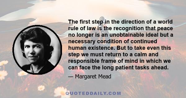 The first step in the direction of a world rule of law is the recognition that peace no longer is an unobtainable ideal but a necessary condition of continued human existence. But to take even this step we must return