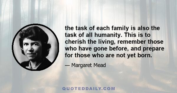 the task of each family is also the task of all humanity. This is to cherish the living, remember those who have gone before, and prepare for those who are not yet born.