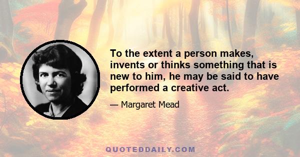 To the extent a person makes, invents or thinks something that is new to him, he may be said to have performed a creative act.