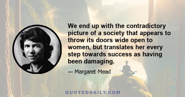 We end up with the contradictory picture of a society that appears to throw its doors wide open to women, but translates her every step towards success as having been damaging.