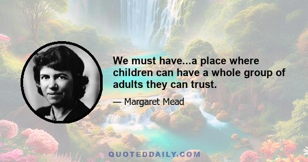 We must have...a place where children can have a whole group of adults they can trust.