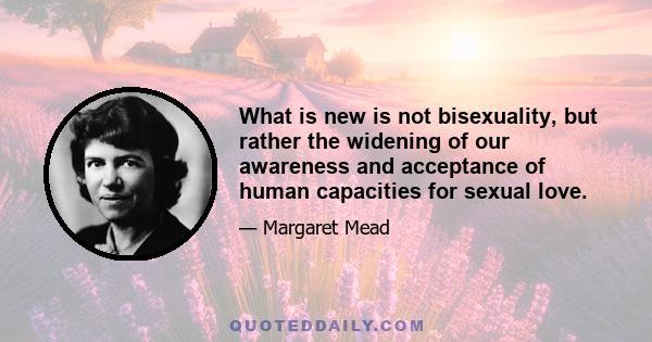 What is new is not bisexuality, but rather the widening of our awareness and acceptance of human capacities for sexual love.