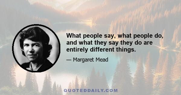 What people say, what people do, and what they say they do are entirely different things.