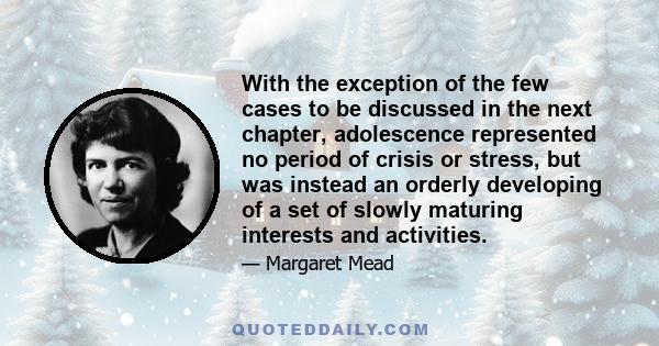 With the exception of the few cases to be discussed in the next chapter, adolescence represented no period of crisis or stress, but was instead an orderly developing of a set of slowly maturing interests and activities.