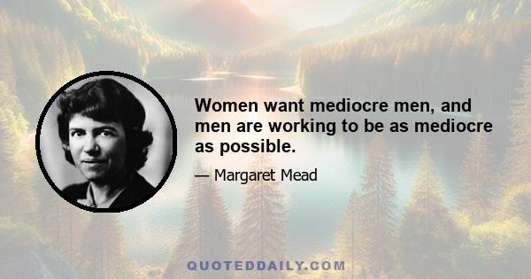 Women want mediocre men, and men are working to be as mediocre as possible.