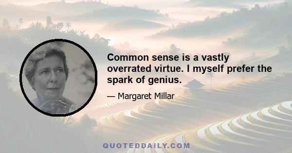 Common sense is a vastly overrated virtue. I myself prefer the spark of genius.