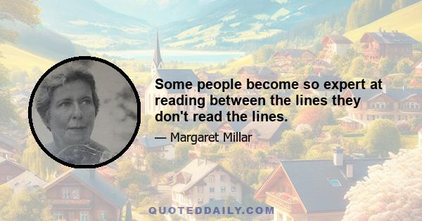 Some people become so expert at reading between the lines they don't read the lines.