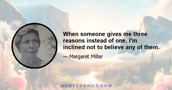 When someone gives me three reasons instead of one, I'm inclined not to believe any of them.