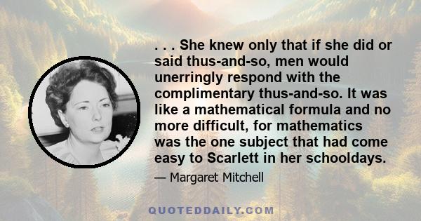 . . . She knew only that if she did or said thus-and-so, men would unerringly respond with the complimentary thus-and-so. It was like a mathematical formula and no more difficult, for mathematics was the one subject