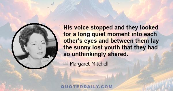 His voice stopped and they looked for a long quiet moment into each other's eyes and between them lay the sunny lost youth that they had so unthinkingly shared.