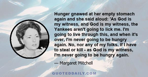 Hunger gnawed at her empty stomach again and she said aloud: 'As God is my witness, and God is my witness, the Yankees aren't going to lick me. I'm going to live through this, and when it's over, I'm never going to be