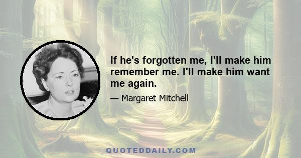 If he's forgotten me, I'll make him remember me. I'll make him want me again.