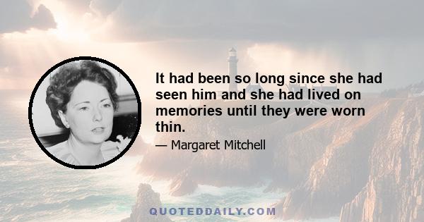 It had been so long since she had seen him and she had lived on memories until they were worn thin.