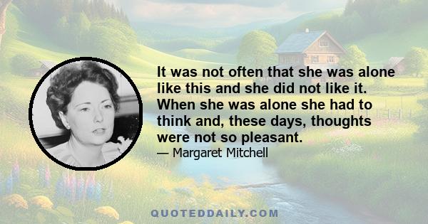 It was not often that she was alone like this and she did not like it. When she was alone she had to think and, these days, thoughts were not so pleasant.