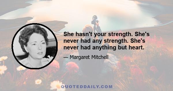 She hasn't your strength. She's never had any strength. She's never had anything but heart.