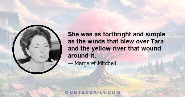 She was as forthright and simple as the winds that blew over Tara and the yellow river that wound around it.